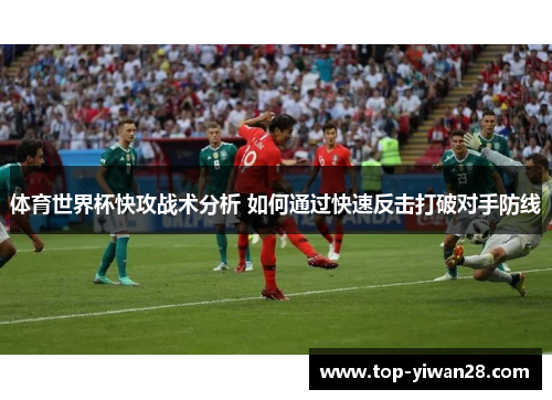 体育世界杯快攻战术分析 如何通过快速反击打破对手防线