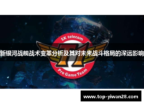 新银河战舰战术变革分析及其对未来战斗格局的深远影响