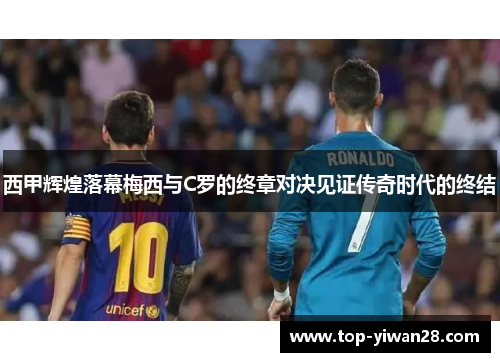 西甲辉煌落幕梅西与C罗的终章对决见证传奇时代的终结