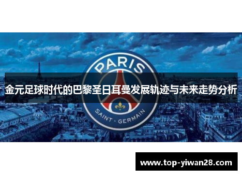 金元足球时代的巴黎圣日耳曼发展轨迹与未来走势分析