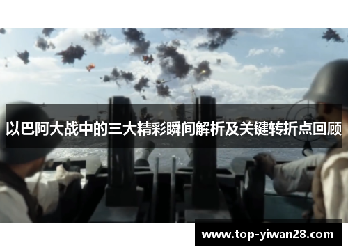 以巴阿大战中的三大精彩瞬间解析及关键转折点回顾