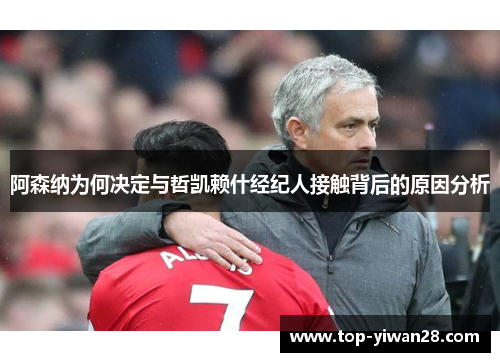 阿森纳为何决定与哲凯赖什经纪人接触背后的原因分析