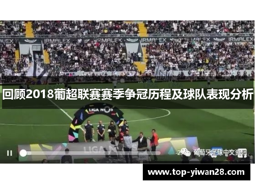 回顾2018葡超联赛赛季争冠历程及球队表现分析
