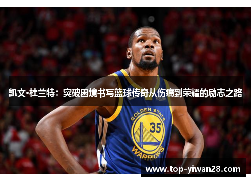 凯文·杜兰特：突破困境书写篮球传奇从伤痛到荣耀的励志之路