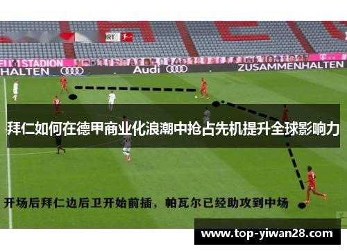 拜仁如何在德甲商业化浪潮中抢占先机提升全球影响力