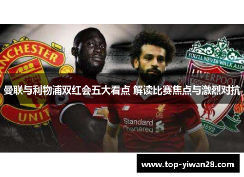 曼联与利物浦双红会五大看点 解读比赛焦点与激烈对抗