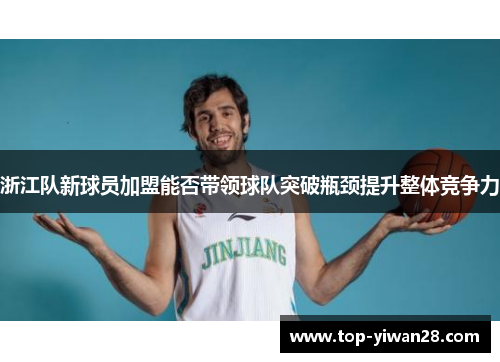 浙江队新球员加盟能否带领球队突破瓶颈提升整体竞争力