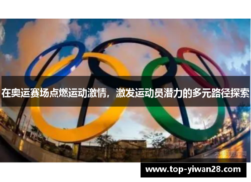 在奥运赛场点燃运动激情，激发运动员潜力的多元路径探索