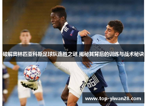 破解奥林匹亚科斯足球队连胜之谜 揭秘其背后的训练与战术秘诀