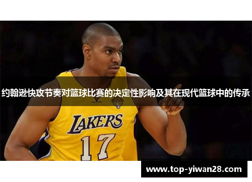 约翰逊快攻节奏对篮球比赛的决定性影响及其在现代篮球中的传承