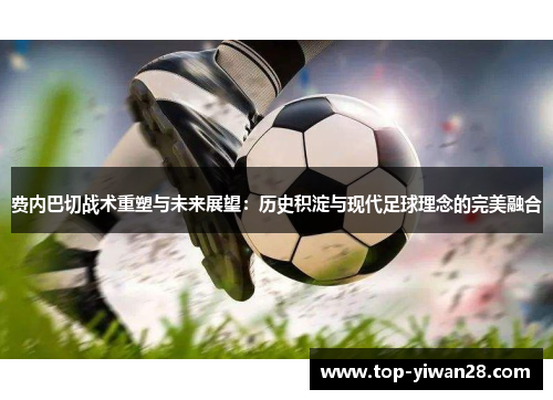 费内巴切战术重塑与未来展望：历史积淀与现代足球理念的完美融合
