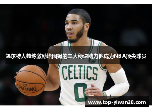 凯尔特人教练激励塔图姆的三大秘诀助力他成为NBA顶尖球员