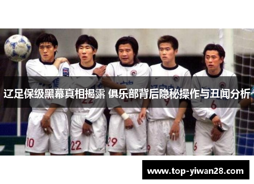 辽足保级黑幕真相揭露 俱乐部背后隐秘操作与丑闻分析
