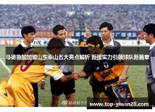马德鲁加加盟山东泰山五大亮点解析 新援实力引领球队新篇章