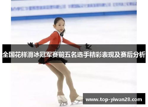 全国花样滑冰冠军赛前五名选手精彩表现及赛后分析