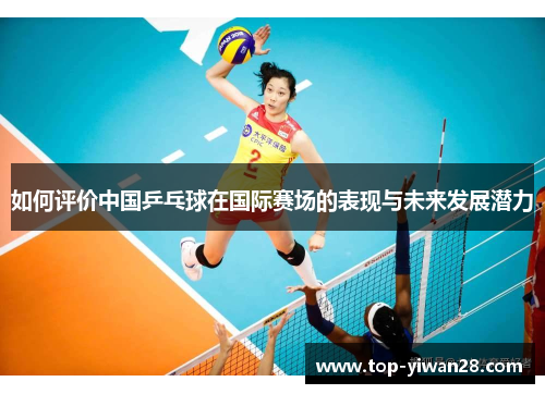 如何评价中国乒乓球在国际赛场的表现与未来发展潜力