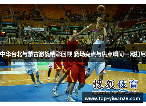 中华台北与蒙古激战精彩回顾 赛场亮点与焦点瞬间一网打尽