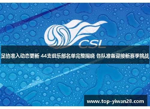 足协准入动态更新 44支俱乐部名单完整揭晓 各队准备迎接新赛季挑战