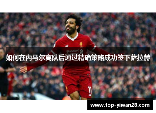 如何在内马尔离队后通过精确策略成功签下萨拉赫