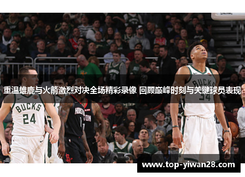 重温雄鹿与火箭激烈对决全场精彩录像 回顾巅峰时刻与关键球员表现