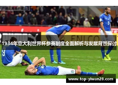 1934年意大利世界杯参赛制度全面解析与发展背景探讨