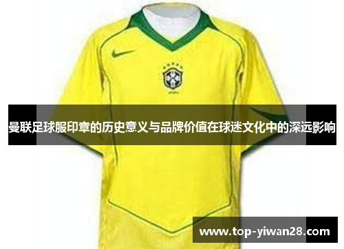 曼联足球服印章的历史意义与品牌价值在球迷文化中的深远影响