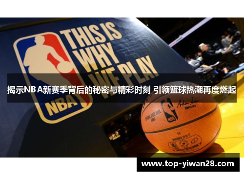 揭示NBA新赛季背后的秘密与精彩时刻 引领篮球热潮再度燃起