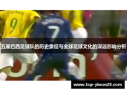 五星巴西足球队的历史象征与全球足球文化的深远影响分析