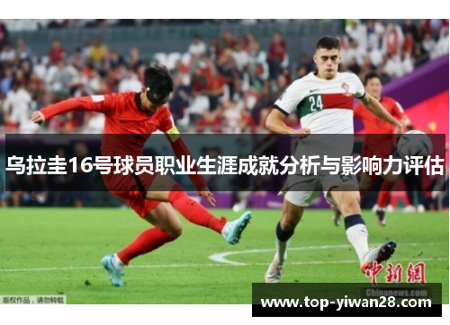 乌拉圭16号球员职业生涯成就分析与影响力评估