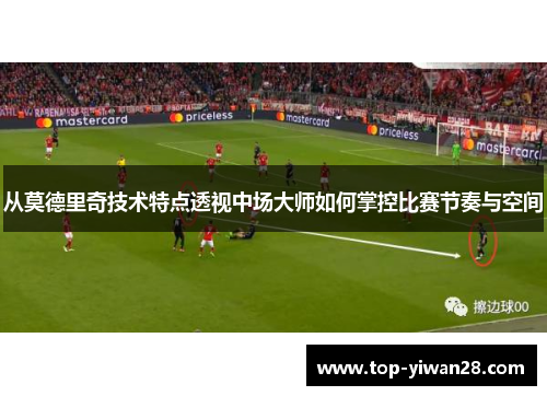 从莫德里奇技术特点透视中场大师如何掌控比赛节奏与空间