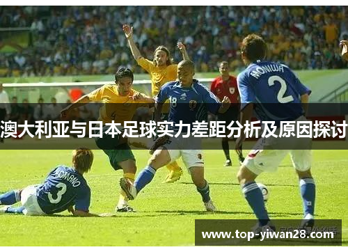 澳大利亚与日本足球实力差距分析及原因探讨