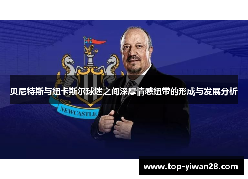 贝尼特斯与纽卡斯尔球迷之间深厚情感纽带的形成与发展分析