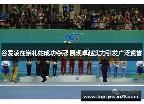 谷爱凌在崇礼站成功夺冠 展现卓越实力引发广泛赞誉