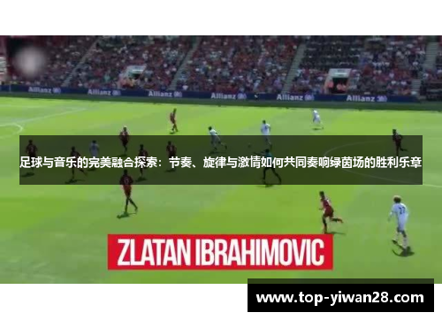 足球与音乐的完美融合探索：节奏、旋律与激情如何共同奏响绿茵场的胜利乐章