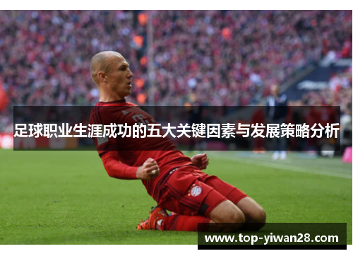 足球职业生涯成功的五大关键因素与发展策略分析 足球职业生涯成功的五大关键因素与发展策略分析