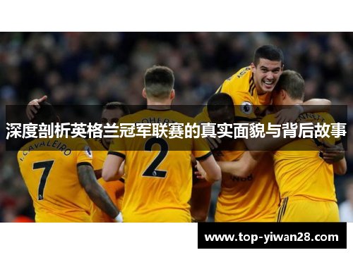 深度剖析英格兰冠军联赛的真实面貌与背后故事