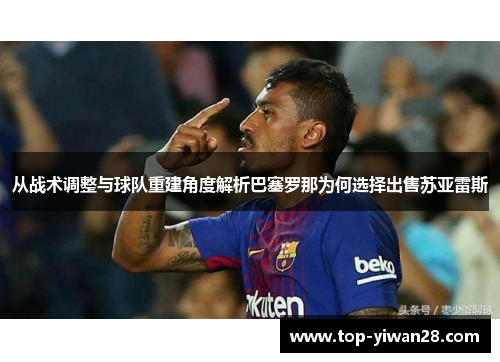 从战术调整与球队重建角度解析巴塞罗那为何选择出售苏亚雷斯