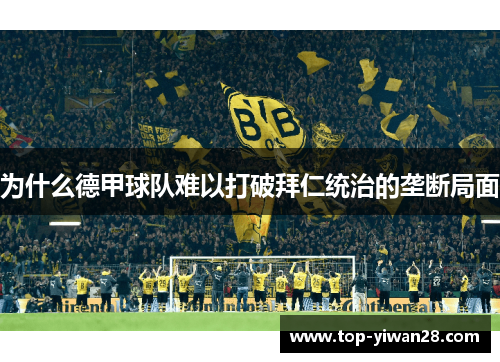 为什么德甲球队难以打破拜仁统治的垄断局面 为什么德甲球队难以打破拜仁统治的垄断局面