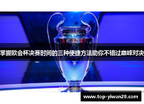 掌握欧会杯决赛时间的三种便捷方法助你不错过巅峰对决 掌握欧会杯决赛时间的三种便捷方法助你不错过巅峰对决
