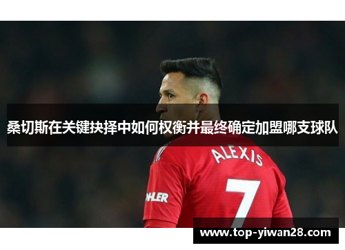 桑切斯在关键抉择中如何权衡并最终确定加盟哪支球队