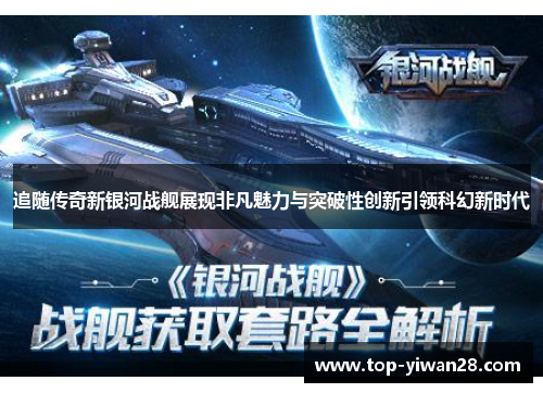 追随传奇新银河战舰展现非凡魅力与突破性创新引领科幻新时代